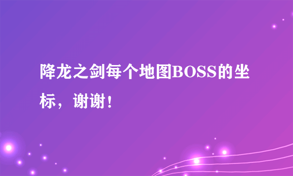 降龙之剑每个地图BOSS的坐标,谢谢!