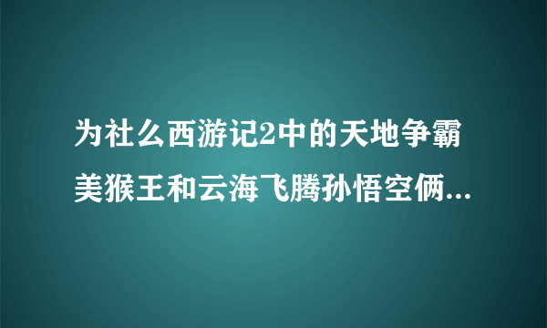 为社么西游记2中的天地争霸美猴王和云海飞腾孙悟空俩部电视的主角为何会换人演？