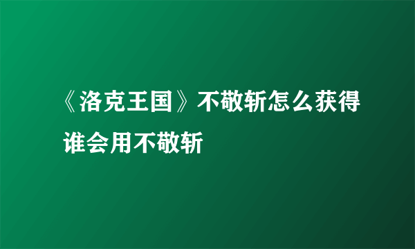 《洛克王国》不敬斩怎么获得 谁会用不敬斩–