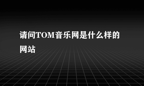 请问TOM音乐网是什么样的网站