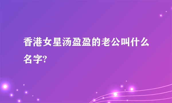 香港女星汤盈盈的老公叫什么名字?
