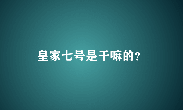 皇家七号是干嘛的？
