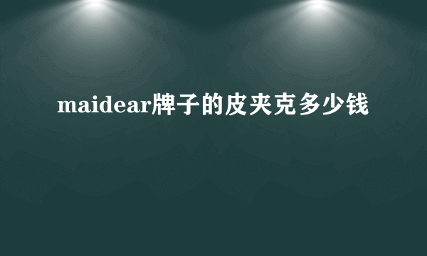 maidear牌子的皮夹克多少钱