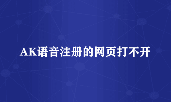 AK语音注册的网页打不开