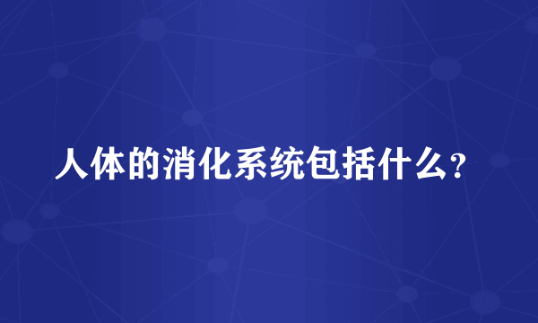 人体的消化系统包括什么?