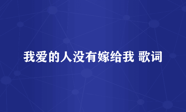 我爱的人没有嫁给我 歌词