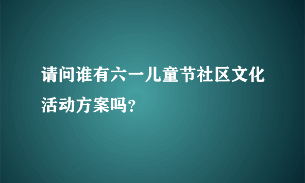 请问谁有六一儿童节社区文化活动方案吗?