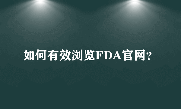 如何有效浏览FDA官网?
