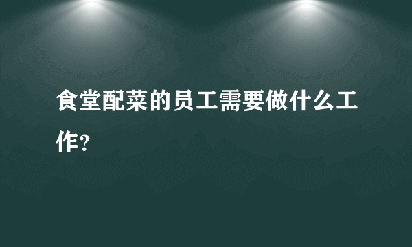 食堂配菜的员工需要做什么工作?