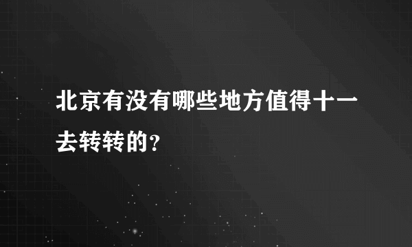 北京有没有哪些地方值得十一去转转的？