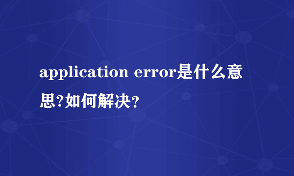 application error是什么意思?如何解决?
