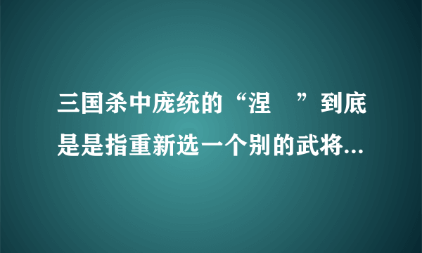 三国杀中庞统的“涅槃”到底是是指重新选一个别的武将,还是仍然玩庞统自己?