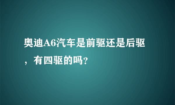 奥迪A6汽车是前驱还是后驱,有四驱的吗?