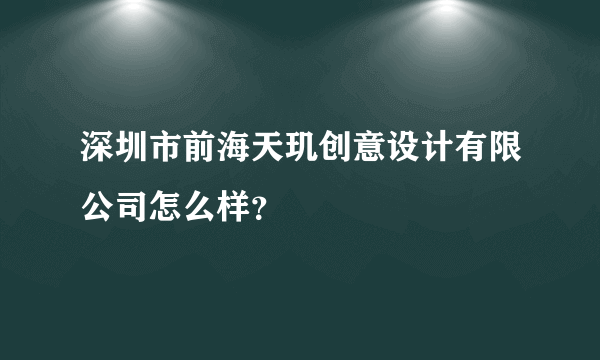 深圳市前海天玑创意设计有限公司怎么样?