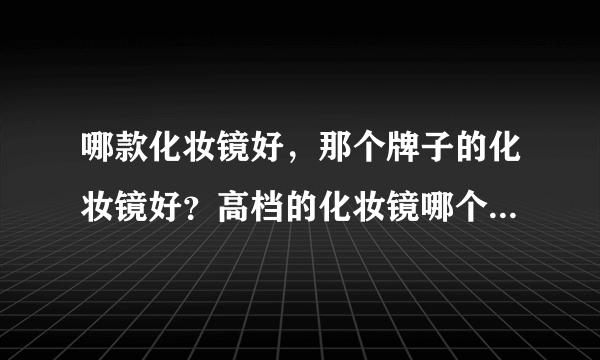 哪款化妆镜好,那个牌子的化妆镜好?高档的化妆镜哪个品牌好?
