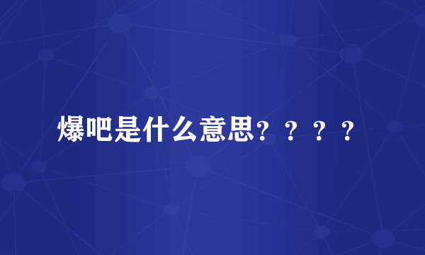 爆吧是什么意思？？？？