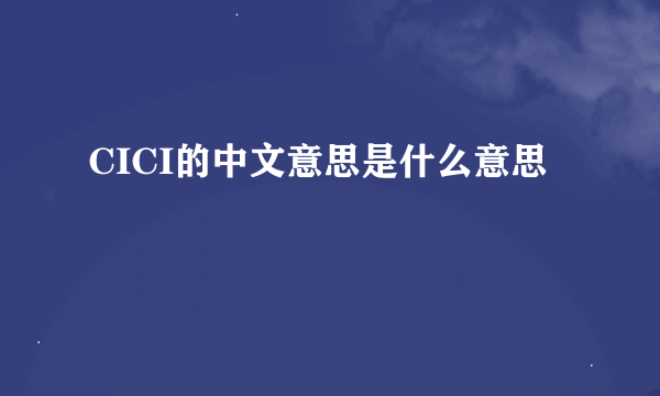 CICI的中文意思是什么意思
