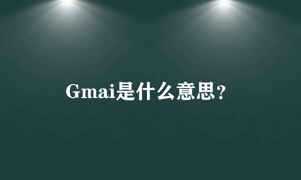 Gmai是什么意思?