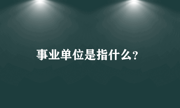 事业单位是指什么?