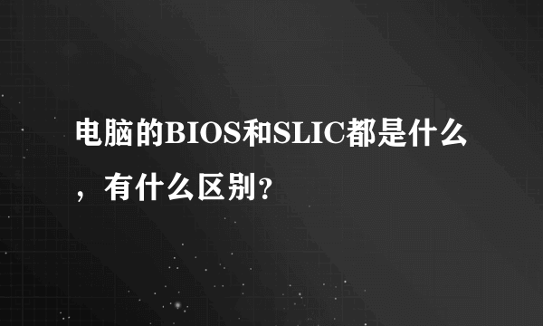 电脑的BIOS和SLIC都是什么,有什么区别?