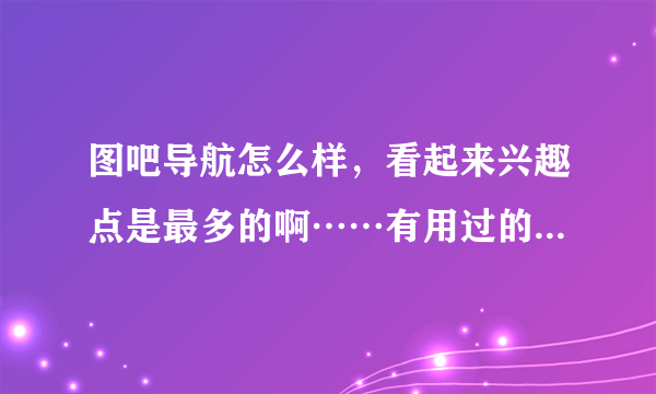 图吧导航怎么样,看起来兴趣点是最多的啊……有用过的吗,求指导一下?