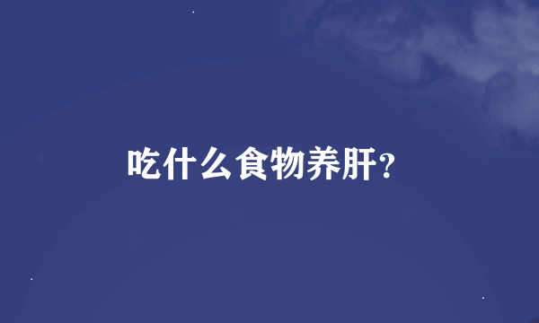 吃什么食物养肝?