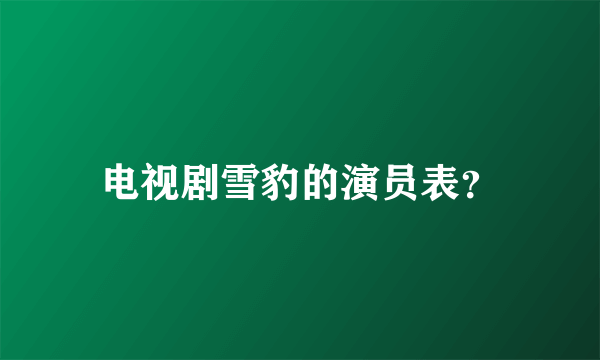 电视剧雪豹的演员表?