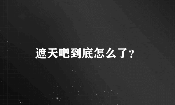 遮天吧到底怎么了?