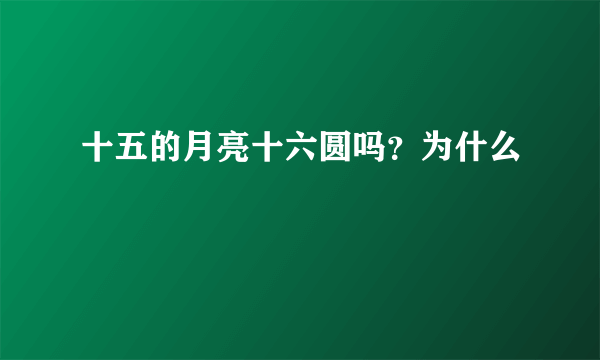 十五的月亮十六圆吗?为什么