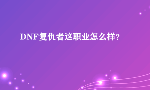 DNF复仇者这职业怎么样?