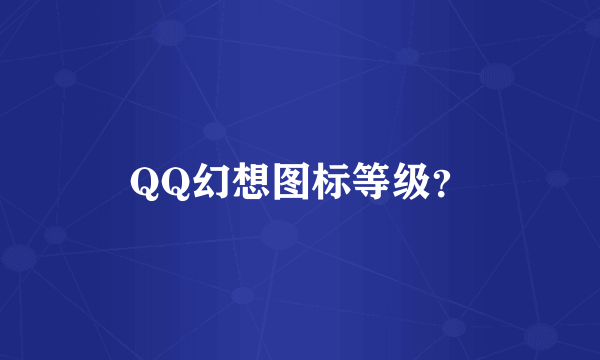 QQ幻想图标等级?