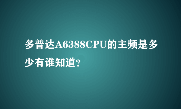 多普达A6388CPU的主频是多少有谁知道？