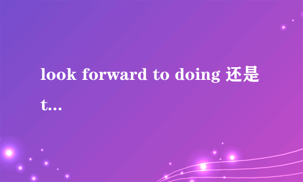 look forward to doing 还是to do?