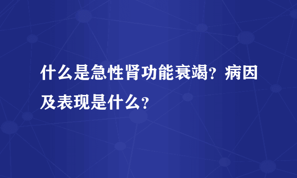 什么是急性肾功能衰竭?病因及表现是什么?