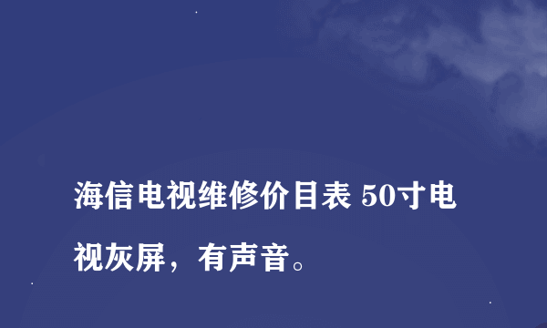 
海信电视维修价目表 50寸电视灰屏，有声音。

