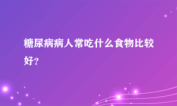 糖尿病病人常吃什么食物比较好?
