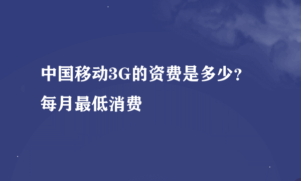 中国移动3G的资费是多少?每月最低消费