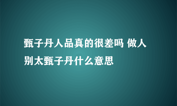 甄子丹人品真的很差吗 做人别太甄子丹什么意思
