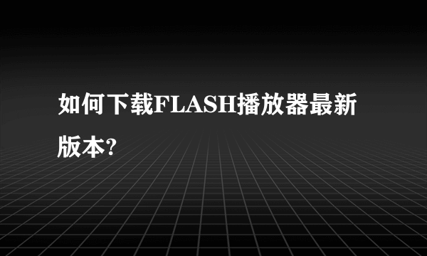如何下载FLASH播放器最新版本?