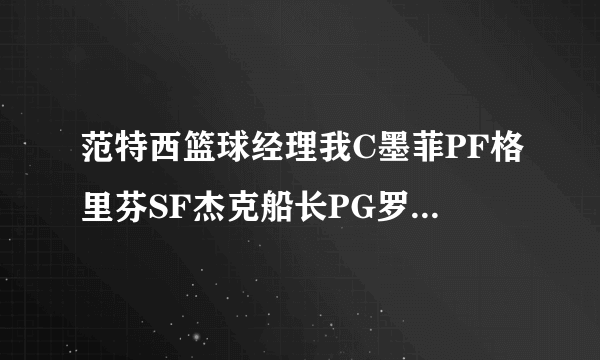 范特西篮球经理我C墨菲PF格里芬SF杰克船长PG罗斯SG科比,替补杜洪、米尔斯、马丁,用什么战术好?