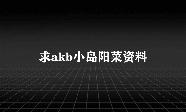 求akb小岛阳菜资料