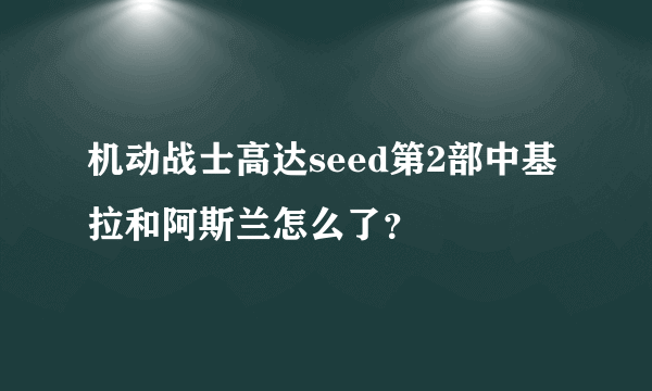 机动战士高达seed第2部中基拉和阿斯兰怎么了？
