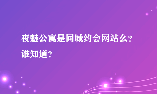夜魅公寓是同城约会网站么？谁知道？