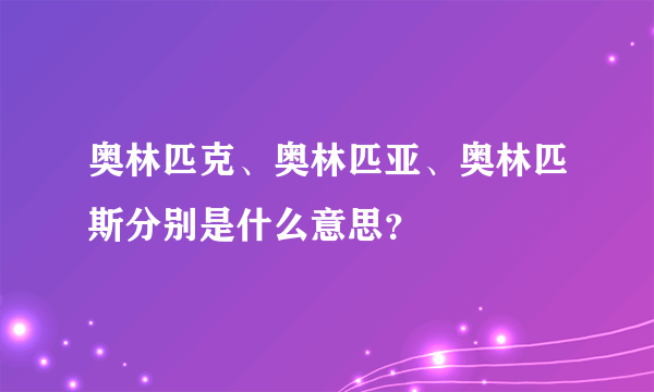 奥林匹克、奥林匹亚、奥林匹斯分别是什么意思?