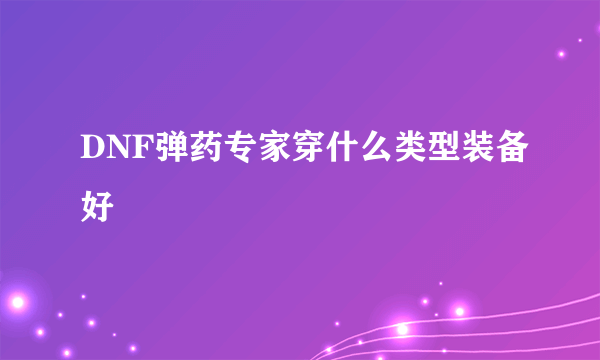 DNF弹药专家穿什么类型装备好