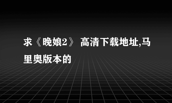 求《晚娘2》 高清下载地址,马里奥版本的