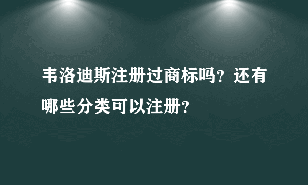韦洛迪斯注册过商标吗?还有哪些分类可以注册?