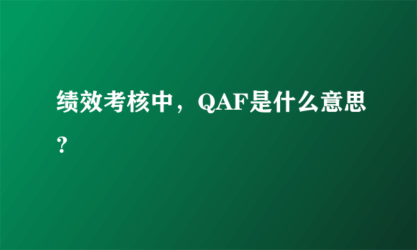 绩效考核中,QAF是什么意思?