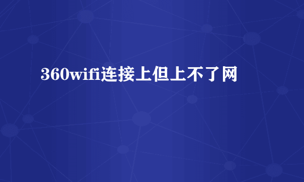 360wifi连接上但上不了网
