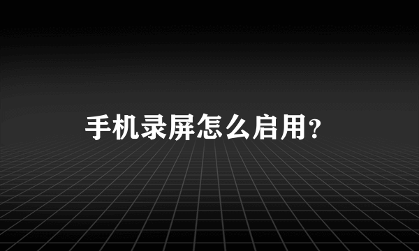 手机录屏怎么启用?